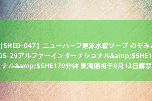 【SHED-047】ニューハーフ競泳水着ソープ のぞみ&葵</a>2009-05-29アルファーインターナショナル&$SHE179分钟 麦澜德将于8月12日解禁100.0万股