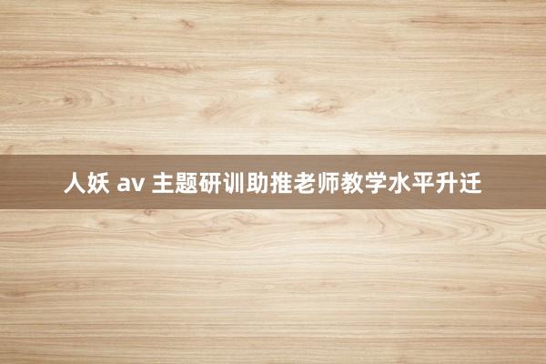 人妖 av 主题研训助推老师教学水平升迁