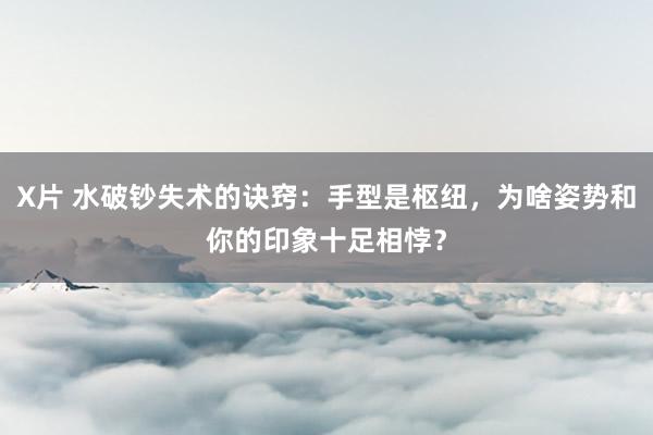 X片 水破钞失术的诀窍：手型是枢纽，为啥姿势和你的印象十足相悖？