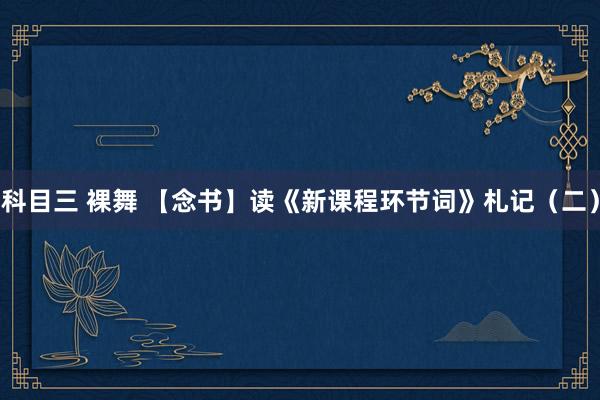 科目三 裸舞 【念书】读《新课程环节词》札记（二）