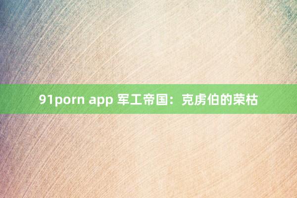 91porn app 军工帝国：克虏伯的荣枯