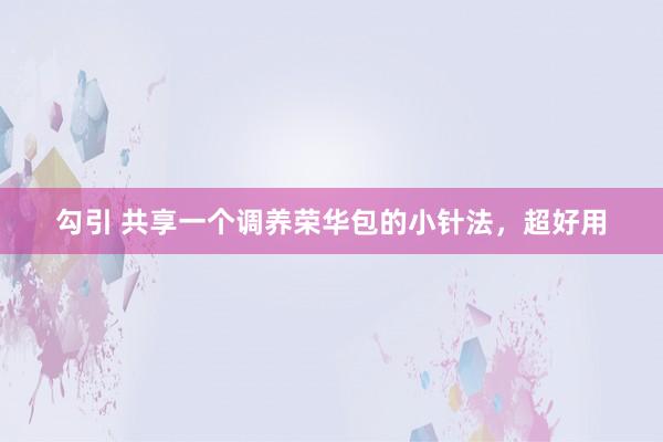 勾引 共享一个调养荣华包的小针法，超好用