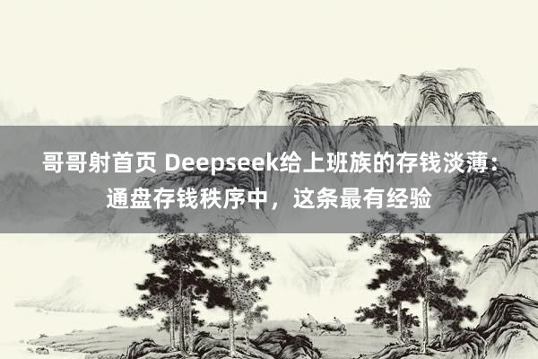 哥哥射首页 Deepseek给上班族的存钱淡薄：通盘存钱秩序中，这条最有经验