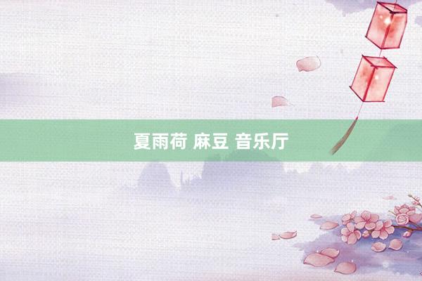 夏雨荷 麻豆 音乐厅